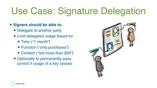 Use Case: Signature Delegation
•Signers should be able to:
•Delegate to another party
•Limit delegated usage based on
•Tim...