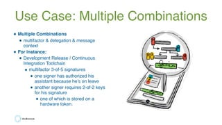 Use Case: Multiple Combinations
• Multiple Combinations
• multifactor & delegation & message
context
• For instance:
• Dev...