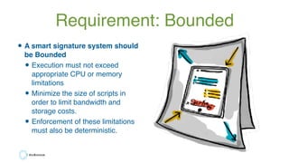 Requirement: Bounded
•A smart signature system should
be Bounded
•Execution must not exceed
appropriate CPU or memory
limi...