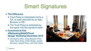 Smart Signatures
• The Difference
• Trust Policy is interpreted not by a
CA, or code executed by an App,
Browser or OS.
• ...