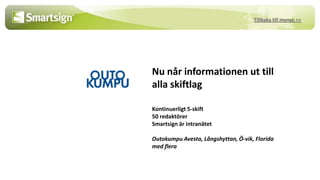 Tillbaka till menyn >>




Nu når informationen ut till
alla skiftlag

Kontinuerligt 5-skift
50 redaktörer
Smartsign är intranätet

Outokumpu Avesta, Långshyttan, Ö-vik, Florida
med flera
 