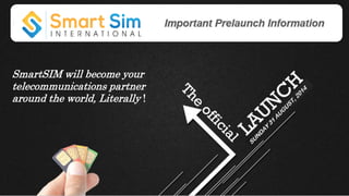 SmartSIM will become your
telecommunications partner
around the world, Literally !
 