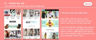 #5 : 자유로운 배너 삽입 
MAIN 
______|_ _리__스_트__ _상__품_ _중__간_에__ _자__유_로__운__ _배_너__ _삽_입__과__ _디_자__인__으__로_ _지__루__함_은__ _제__로_!__________________________________________________________________________ 
| 지루한 상품 리스트에 다양한 구성을 해보세요. 
다양한 이벤트와 카테고리를 효과적으로 노출하고 
싶으신가요? 그렇다면 메인 상품리스트에서 카테고리와 
카테고리 사이에 다양한 배너 이미지를 구성해 보세요. 
! 
효과적인 상품 배치를 통해 지루할 틈없는 상품 구성을 하실 
수있습니다. 소비자의 UX 특성상 대부분은 카테고리 직접 
접근보다는 메인에서 스크롤을 통해 보는 경우가 많습니다. 
따라서 다양한 구성을 통해 스크롤의 속도를 떨어트려 다양한 
소비자의 이동 동선을 구성할 수 있습니다. 
 