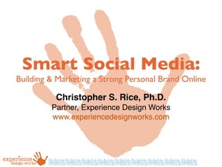 Smart Social Media:
Building & Marketing a Strong Personal Brand Online

          Christopher S. Rice, Ph.D.
         Partner, Experience Design Works
         www.experiencedesignworks.com
 
