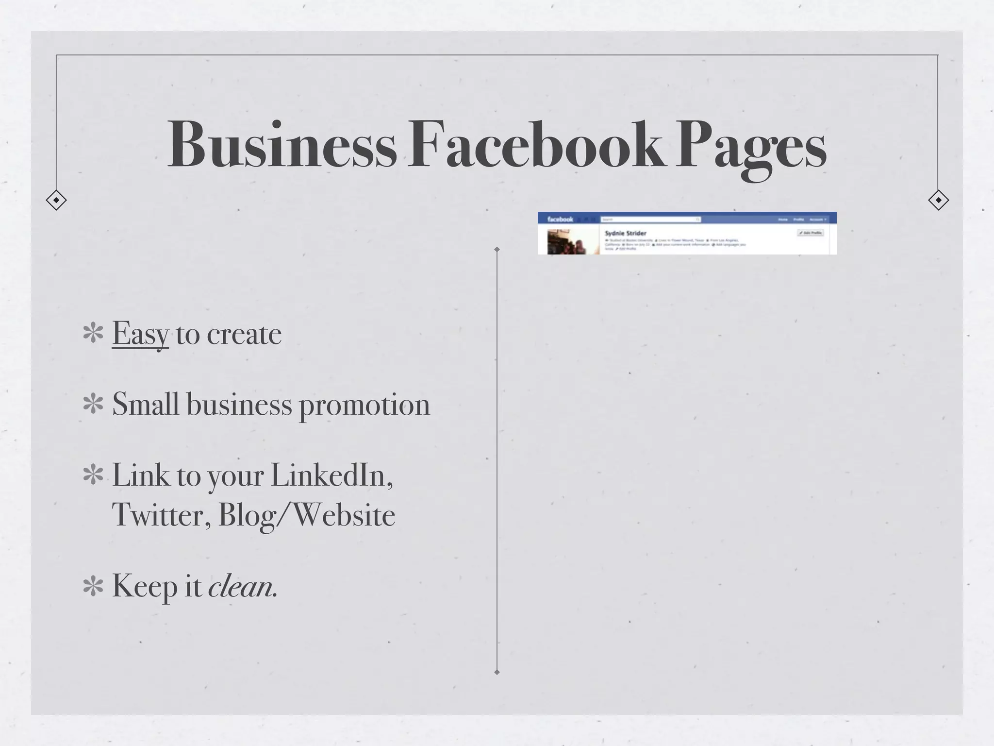 Business Facebook Pages

Easy to create

Small business promotion

Link to your LinkedIn,
Twitter, Blog/Website

Keep it clean.
 
