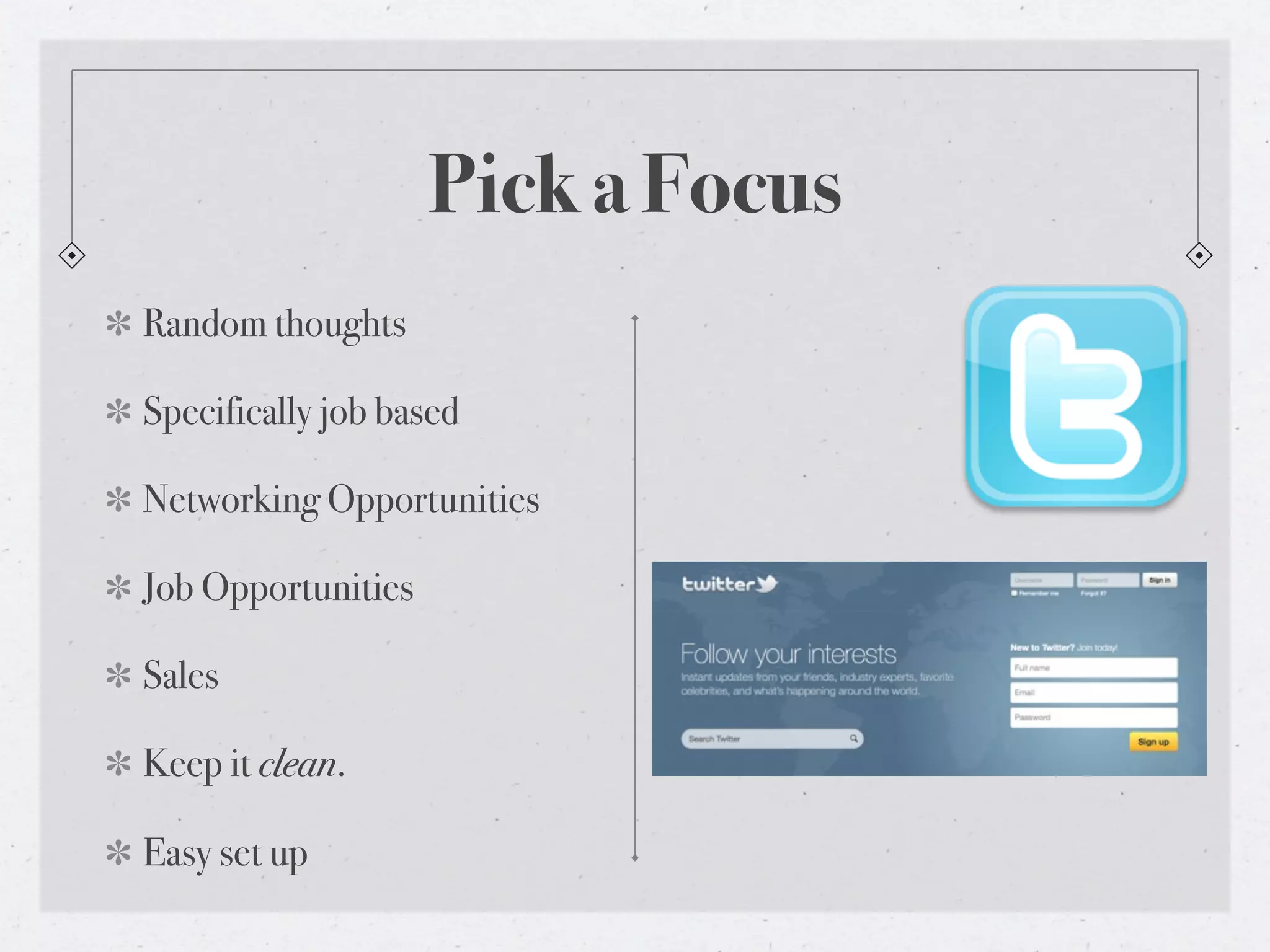 Pick a Focus
Random thoughts

Specifically job based

Networking Opportunities

Job Opportunities

Sales

Keep it clean.

Easy set up
 