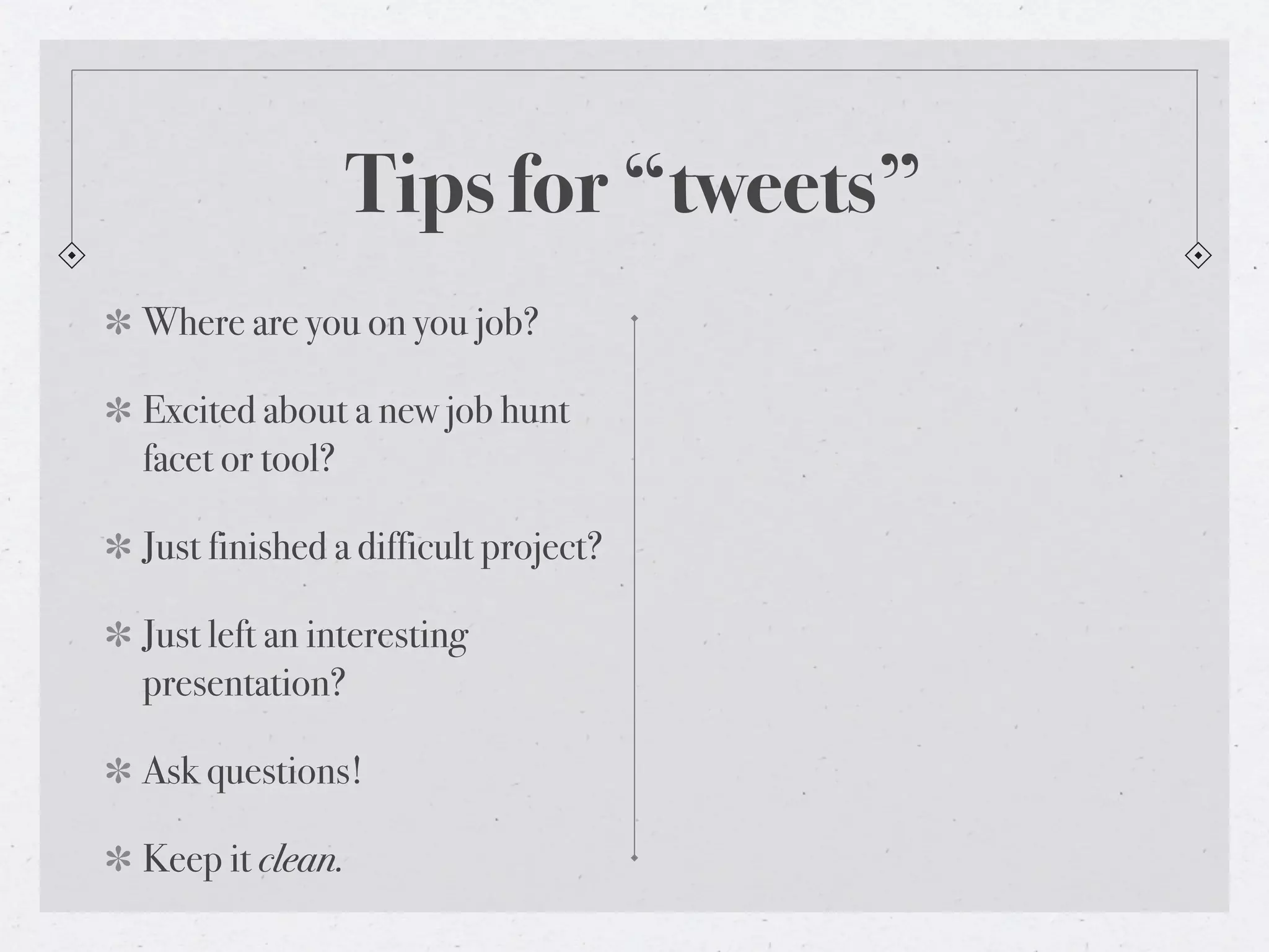 Tips for “tweets”
Where are you on you job?

Excited about a new job hunt
facet or tool?

Just finished a difficult project?

Just left an interesting
presentation?

Ask questions!

Keep it clean.
 