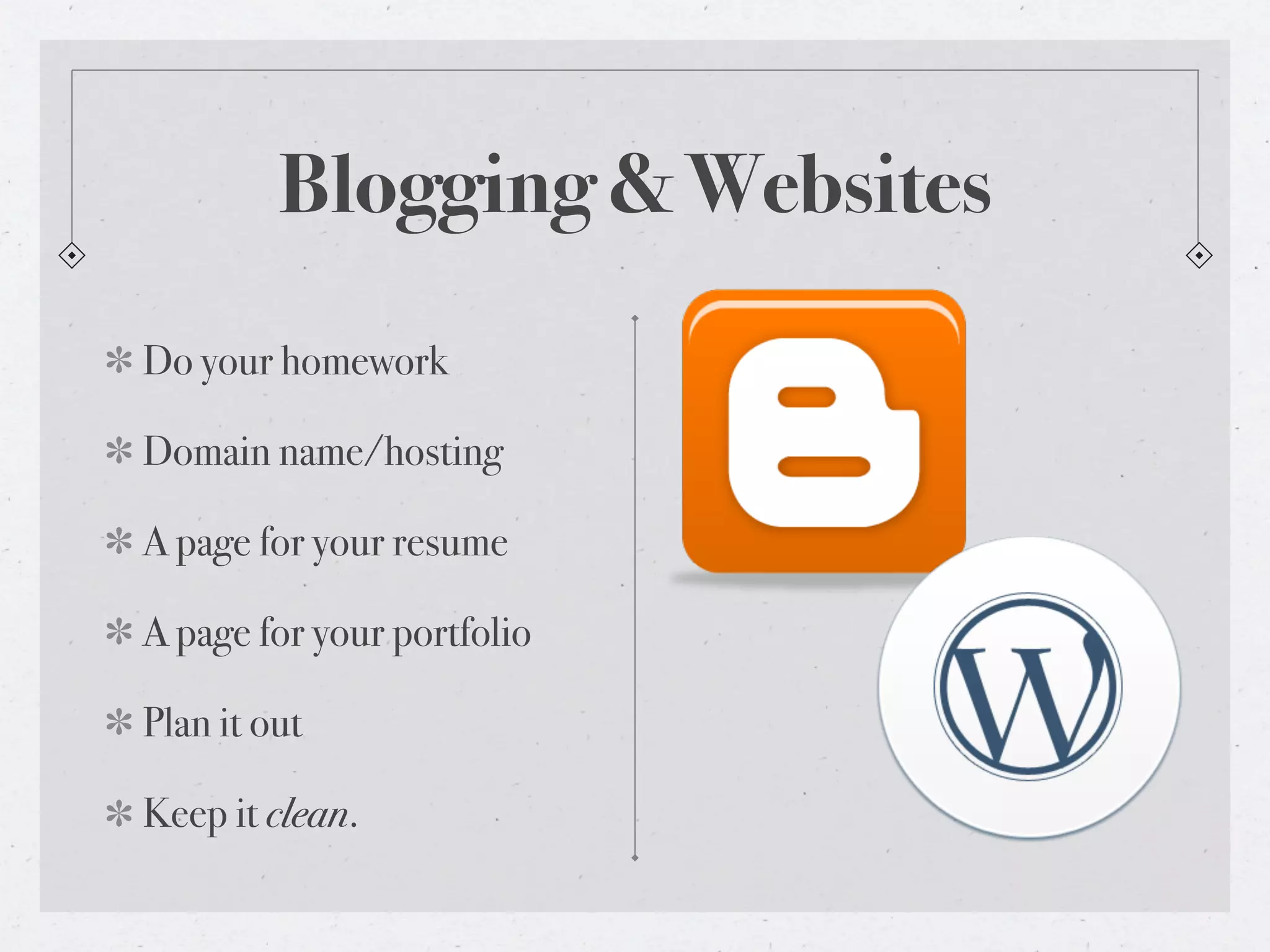 Blogging & Websites
Do your homework

Domain name/hosting

A page for your resume

A page for your portfolio

Plan it out

Keep it clean.
 