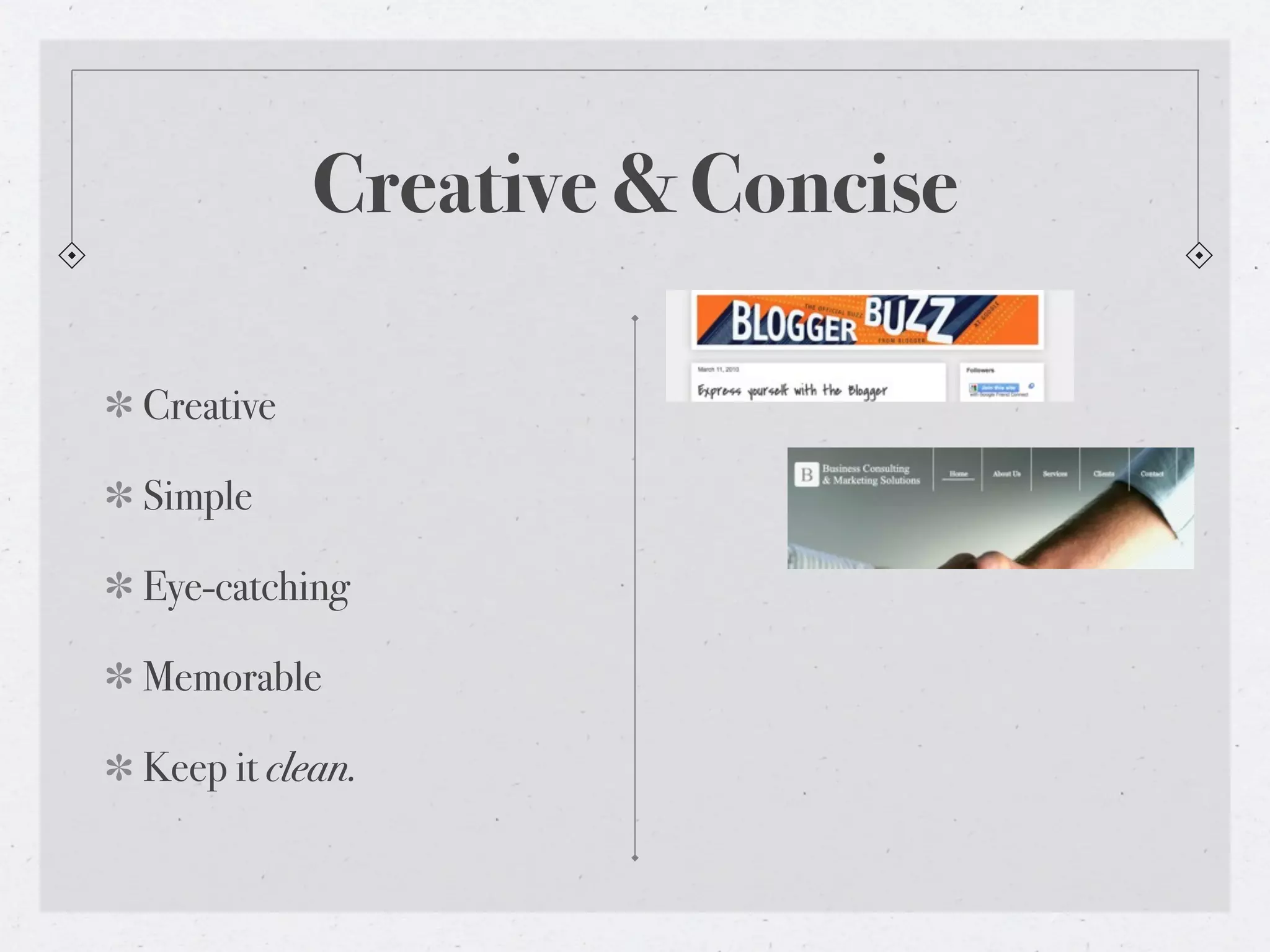 Creative & Concise

Creative

Simple

Eye-catching

Memorable

Keep it clean.
 