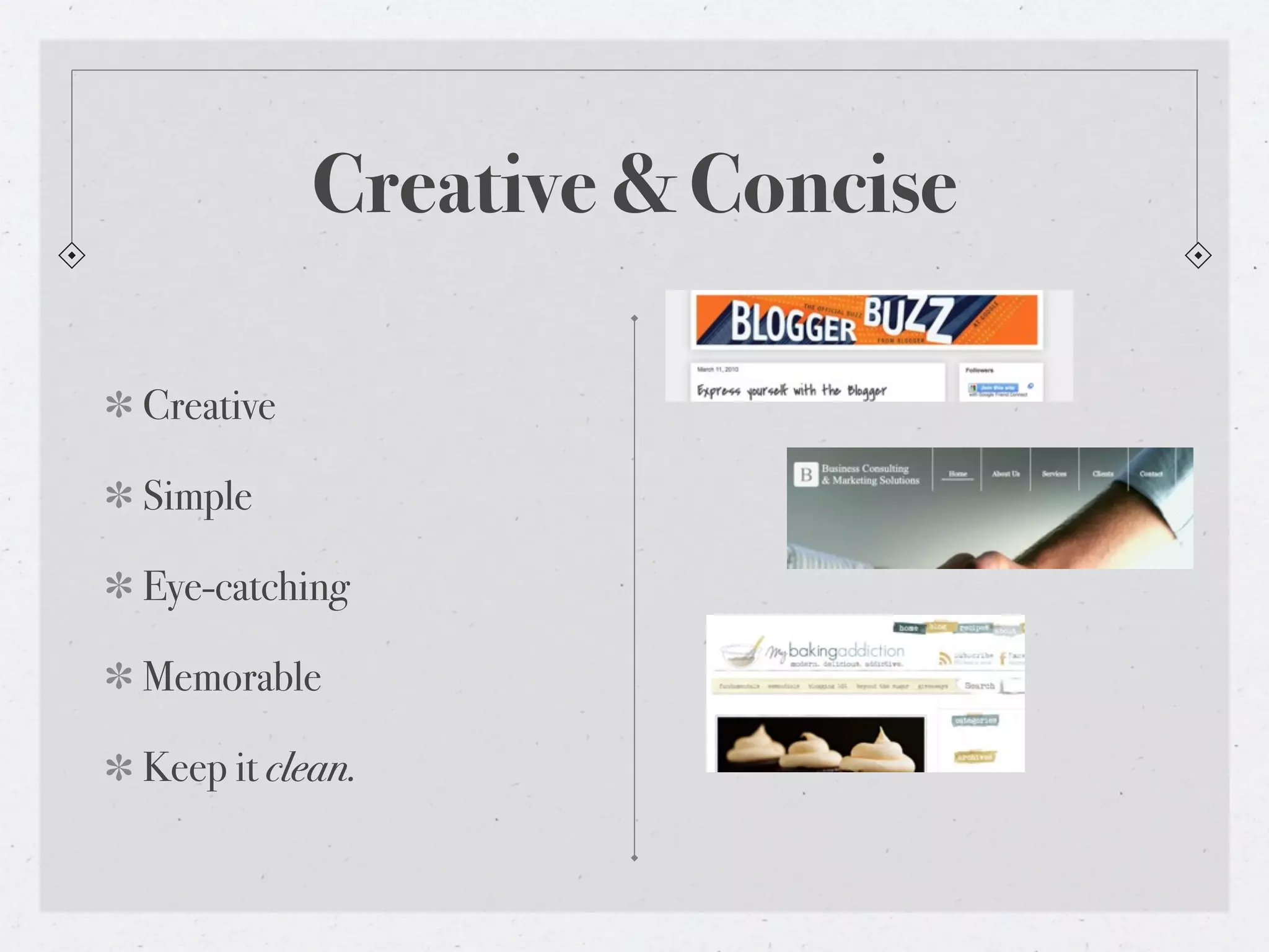 Creative & Concise

Creative

Simple

Eye-catching

Memorable

Keep it clean.
 