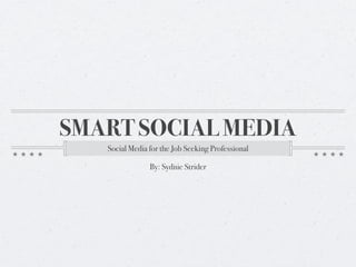 SMART SOCIAL MEDIA
   Social Media for the Job Seeking Professional

                By: Sydnie Strider
 