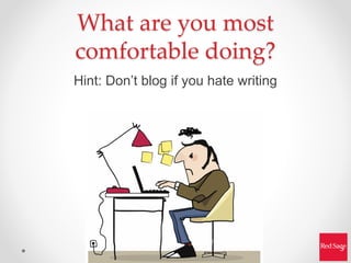 What are you most
comfortable doing?
Hint: Don’t blog if you hate writing
 