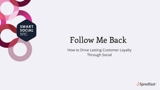 Follow Me Back
How to Drive Lasting Customer Loyalty
Through Social
 