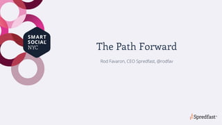 The Path Forward
Rod Favaron, CEO Spredfast, @rodfav
 