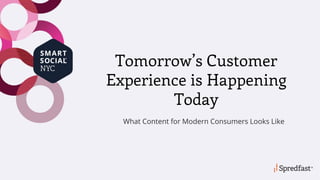 Tomorrow’s Customer
Experience is Happening
Today
What Content for Modern Consumers Looks Like
 