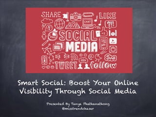 Smart Social: Boost Your Online
Visibility Through Social Media
Presented By Tanya Phathanathong
@misstrendchaser
 