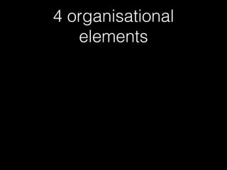 4 organisational
elements
 