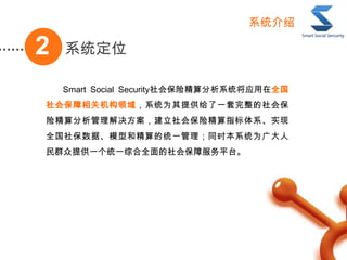ϵͳλ2
ϵͳ
Smart Social SecurityᱣվϵͳӦȫ
ᱣػϵͳΪṩһᱣ
վᱣվָϵʵ
ȫ籣ݡģͺ;ͳһͬʱϵͳΪ
ȺṩһͳһۺȫᱣϷƽ̨
 