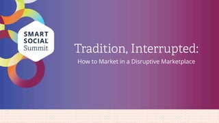 Tradition, Interrupted:
How to Market in a Disruptive Marketplace
 