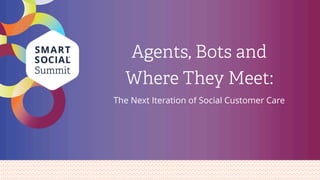Agents, Bots and
Where They Meet:
The Next Iteration of Social Customer Care
 