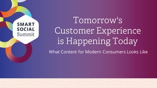 Tomorrow's
Customer Experience
is Happening Today
What Content for Modern Consumers Looks Like
 