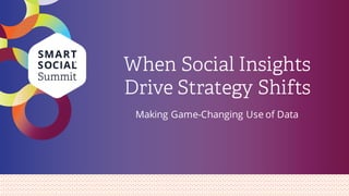 When Social Insights
Drive Strategy Shifts
Making Game-Changing Use of Data
 