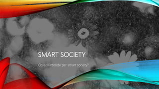 SMART SOCIETY
Cosa si intende per smart society?
1
 