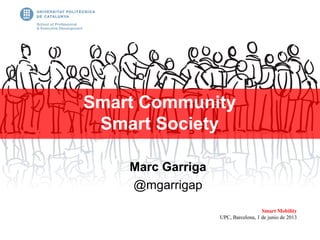 Marc Garriga
@mgarrigap
Smart Community
Smart Society
Smart Mobility
UPC, Barcelona, 1 de junio de 2013
 