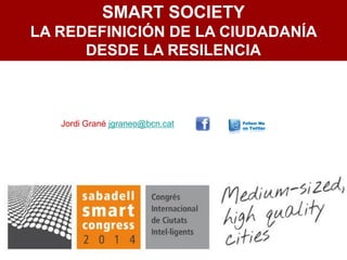 SMART SOCIETY
LA REDEFINICIÓN DE LA CIUDADANÍA
DESDE LA RESILENCIA
Jordi Grané jgraneo@bcn.cat
 