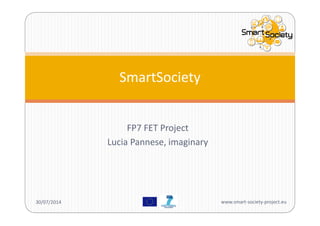 FP7 FET Project
Lucia Pannese, imaginary
SmartSociety
30/07/2014 www.smart‐society‐project.eu
 