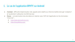 1. Le cas de l’application BFMTV sur Android
● Constat : difficulté d’optimisation des appels web relatifs aux fonctionnal...