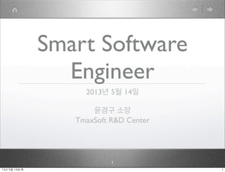 Smart Software
Engineer
2013년 5월 14일
윤경구 소장
TmaxSoft R&D Center
1
113년	 5월	 14일	 화
 