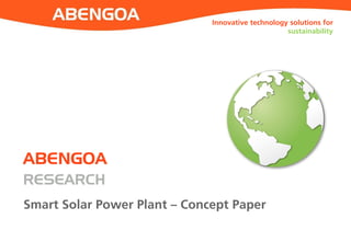 Innovative technology solutions for
sustainability
ABENGOA
RESEARCH
Smart Solar Power Plant – Concept Paper
 