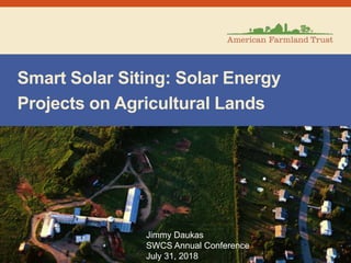 Smart Solar Siting: Solar Energy
Projects on Agricultural Lands
Jimmy Daukas
SWCS Annual Conference
July 31, 2018
 