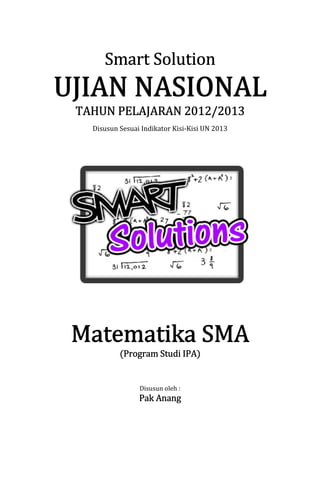 Smart Solution
2012/2013
TAHUN PELAJARAN 2012/2013
Disusun Sesuai Indikator Kisi-Kisi UN 2013

IPA)
(Program Studi IPA)

Disusun oleh :

Pak Anang

 