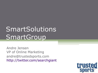 SmartSolutions SmartGroup Andre Jensen VP of Online Marketing [email_address] http://twitter.com/searchgiant 