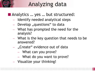 Analytics … yes … but structured:
 Identify needed analytical steps
 Develop „questions“ to data
 What has prompted the...