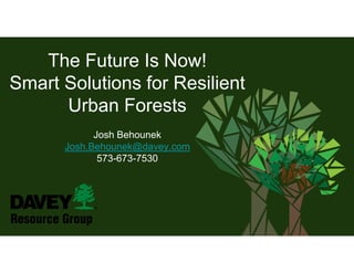 The Future Is Now!
Smart Solutions for Resilient
Urban Forests
Josh Behounek
Josh.Behounek@davey.com
573-673-7530
 