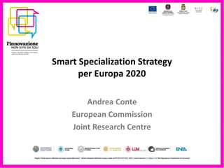 Smart Specialization Strategy
      per Europa 2020

        Andrea Conte
    European Commission
    Joint Research Centre
 