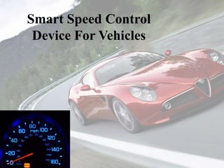 Smart Speed Control
Device For Vehicles
 