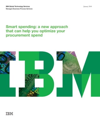 IBM Global Technology Services
Managed Business Process Services
January 2010
Smart spending: a new approach
that can help you optimize your
procurement spend
 