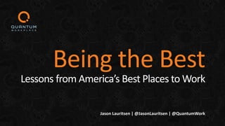 Jason Lauritsen | @JasonLauritsen | @QuantumWork
Being the Best
Lessons from America’s Best Places to Work
 