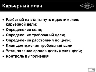 Карьерный план
▪ Разбитый на этапы путь к достижению
карьерной цели;6
▪ Определение цели;6
▪ Определение требований цели;6
▪ Определение расстояния до цели;6
▪ План достижения требований цели;6
▪ Установление сроков достижения цели;6
▪ Контроль выполнения.
15
 