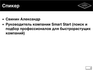 Спикер
▪ Свинин Александр6
▪ Руководитель компании Smart Start (поиск и
подбор профессионалов для быстрорастущих
компаний)
3
 