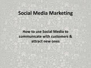 Social Media Marketing


  How to use Social Media to
communicate with customers &
      attract new ones
 