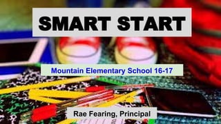 SMART START
Mountain Elementary School 16-17
Rae Fearing, Principal
 