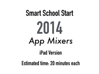Smart School Start
2014
iPad Version
App Mixers
Estimated time: 20 minutes each
 