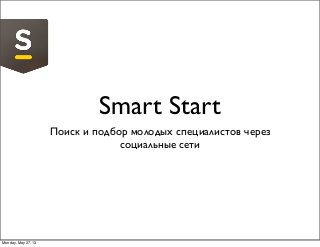 Smart Start
Поиск и подбор молодых специалистов через
социальные сети
Monday, May 27, 13
 