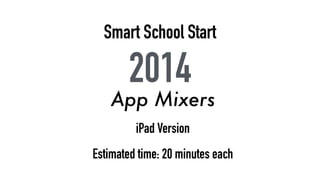 Smart School Start 
2014 
App Mixers 
iPad Version 
Estimated time: 20 minutes each 
 