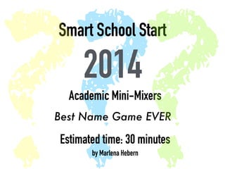 ?Smart ?School Start 
2014 
? 
Academic Mini-Mixers 
Best Name Game EVER 
Estimated time: 30 minutes 
by Marlena Hebern 